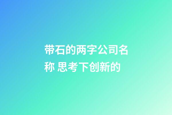 带石的两字公司名称 思考下创新的-第1张-公司起名-玄机派